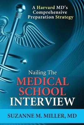 Nailing the Medical School Interview: A Harvard MD's Comprehensive Preparation Strategy - Suzanne M Miller - cover