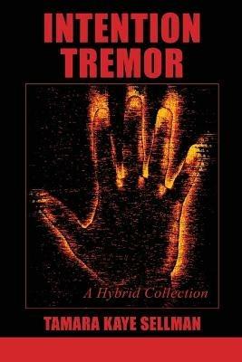 Intention Tremor: A Hybrid Collection - Tamara Kaye Sellman - cover