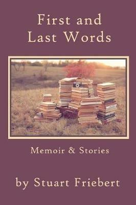 First and Last Words: Memoir & Stories - Stuart Friebert - cover