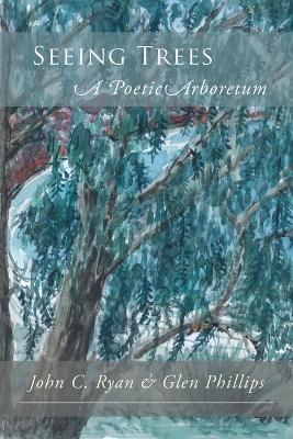 Seeing Trees: A Poetic Arboretum - John C Ryan,Glen Phillips - cover