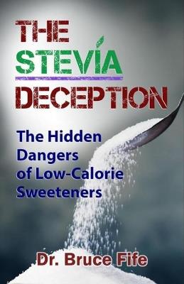 Stevia Deception: The Hidden Dangers of Low-Calorie Sweeteners - Bruce Fife - cover
