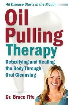 Oil Pulling Therapy: Detoxifying and Healing the Body Through Oral Cleansing - Bruce Fife - cover
