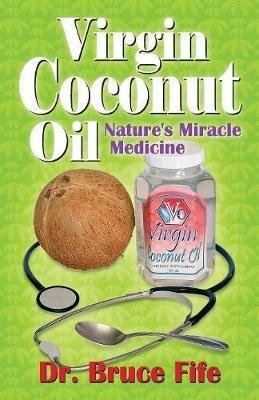 Virgin Coconut Oil: Nature's Miracle Medicine - Bruce Fife - cover