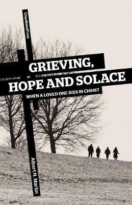 Grieving, Hope and Solace: When a Loved One Dies in Christ - Albert N Martin - cover