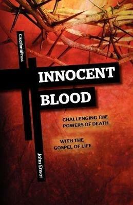 Innocent Blood: Challenging the Powers of Death with the Gospel of Life - John Ensor - cover