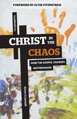 Christ in the Chaos: How the Gospel Changes Motherhood