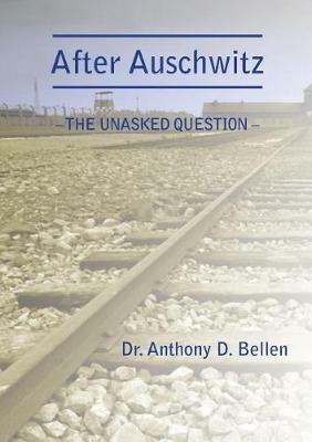 After Auschwitz - The Unasked Question - Anthony D Bellen - cover
