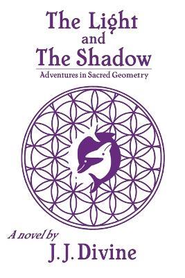 The Light and the Shadow: Adventures in Sacred Geometry - J J Divine - cover