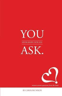 You Never Know Until You Ask: Eighteen Women Divulge the Secrets of Successful Living to the Millennial Generation. - Caroline Nixon - cover