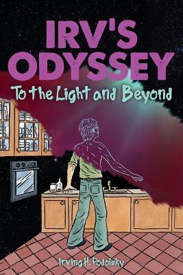 Irv's Odyssey: To the Light and Beyond (Book Two) - Irving H Podolsky - cover