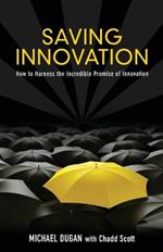 Saving Innovation: How to Harness the Incredible Promise of Innovation