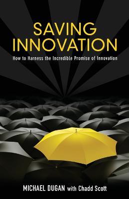 Saving Innovation: How to Harness the Incredible Promise of Innovation - Michael Dugan,Chadd Scott - cover