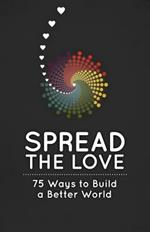 Spread the Love: 75 Ways to Build a Better World