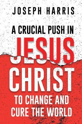 A Crucial Push In Jesus Christ to Change and Cure the World - Joseph Harris - cover