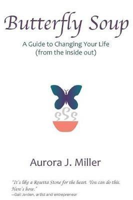 Butterfly Soup: a guide to changing your life - Aurora J Miller - cover