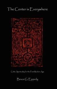 The Center Is Everywhere: Celtic Spirituality in the Postmodern World - Bruce G Epperly - cover