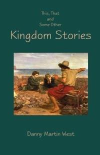 This, That and Some Other Kingdom Stories - Danny Martin West - cover