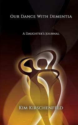 Our Dance With Dementia: A Daughter's Journal - Kim Kirschenfeld - cover