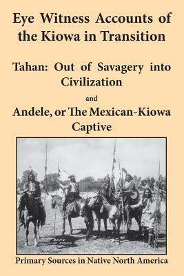 Eye Witness Accounts of the Kiowa in Transition: Tahan - Out of Savagery into Civilization and Andele, or The Mexican-Kiowa Captive - Joseph K Griffs,J J Methvin - cover