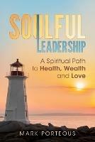 Soulful Leadership: A Spiritual Path to Health, Wealth and Love - Mark Porteous - cover