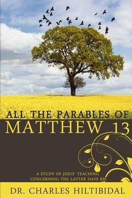 All the Parables of Matthew Thirteen - Charles Hilitibidal - cover