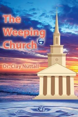 The Weeping Church: Confronting the Crisis of Church Polity - Clay Nuttall - cover