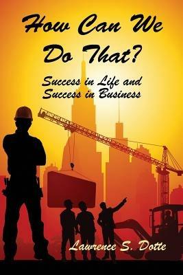 How Can We Do That? Success in Life and Success in Business - Lawrence S Dotte - cover