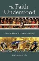 The Faith Understood: An Introduction to Catholic Theology