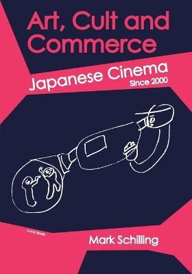 Art, Cult and Commerce: Japanese Cinema Since 2000 - Mark Schilling - cover