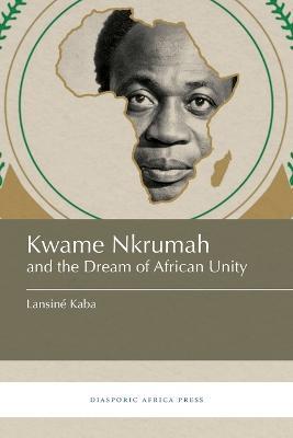 Kwame Nkrumah and the Dream of African Unity - Lansine Kaba - cover