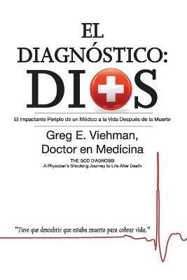 El Diagnostico: Dios: El Impactante Periplo de Un Medico a la Vida Despues de La Muerte - Greg E Viehman M D - cover