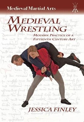 Medieval Wrestling: Modern Practice of a Fifteenth-Century Art - Jessica Finley - cover