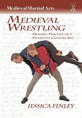 Medieval Wrestling: Modern Practice of a Fifteenth-Century Art - Jessica Finley - cover