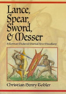 Lance, Spear, Sword, and Messer: A German Medieval Martial Arts Miscellany - Christian Henry Tobler - cover