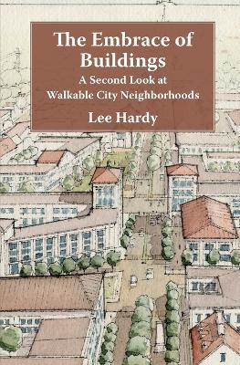 The Embrace of Buildings: A Second Look at Walkable City Neighborhoods - Lee Hardy - cover