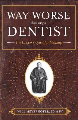 Way Worse Than Being a Dentist: The Lawyer's Quest for Meaning - Jd Msw Will Meyerhofer - cover