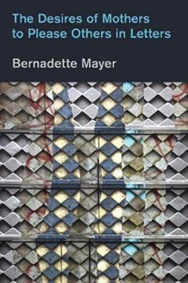 The Desires of Mothers to Please Others in Letters - Bernadette Mayer,Laynie Browne - cover