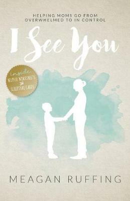 I See You: Helping Moms Go From Overwhelmed to In Control - Meagan Ruffing - cover