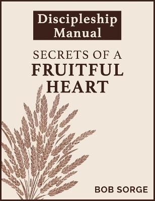 Secrets of a Fruitful Heart Discipleship Manual - Bob Sorge - cover