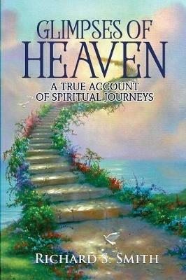 Glimpses of Heaven: A true account of spiritual journeys - Richard Smith - cover