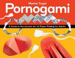 Pornogami: A Guide to the Ancient Art of Paper-Folding for Adults