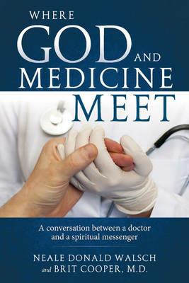 Where Science and Medicine Meet: A Conversation Between a Doctor and a Spiritual Messenger - Neale Donald Walsch - cover