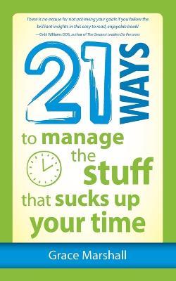 21 Ways to Manage the Stuff that Sucks Up Your Time - Grace Marshall - cover