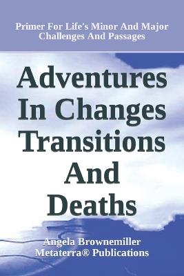 Adventures in Changes, Transitions, and Deaths: Primer for Life's Minor and Major Challenges and Passages - Angela Browne-Miller,Angela Brownemiller - cover