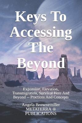 Keys To Accessing The Beyond: Expansion, Elevation, Transmigration, Survival Here And Beyond - Practices And Concepts - Angela Browne-Miller,Angela Brownemiller - cover