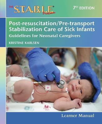 The S.T.A.B.L.E. Program Learner Manual: Post-resuscitation/Pre-transport Stabilization Care of Sick Infants: Guidelines for Neonatal Caregivers - Kristine Karlsen - cover