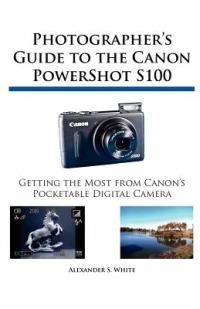 Photographer's Guide to the Canon PowerShot S100 - Alexander S White - cover