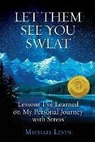 Let Them See You Sweat: Lessons I've Learned on My Personal Journey with Stress - Michael Levin - cover