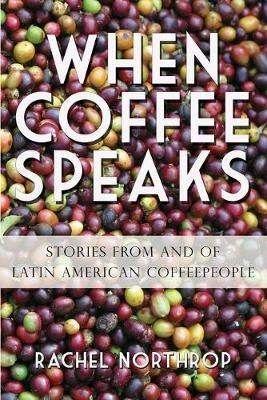 When Coffee Speaks: Stories from and of Latin American Coffeepeople - Rachel Northrop - cover