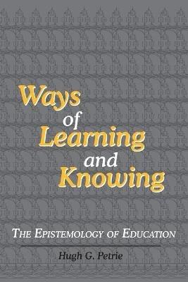 Ways of Learning and Knowing: The Epistemology of Education - Hugh G Petrie - cover